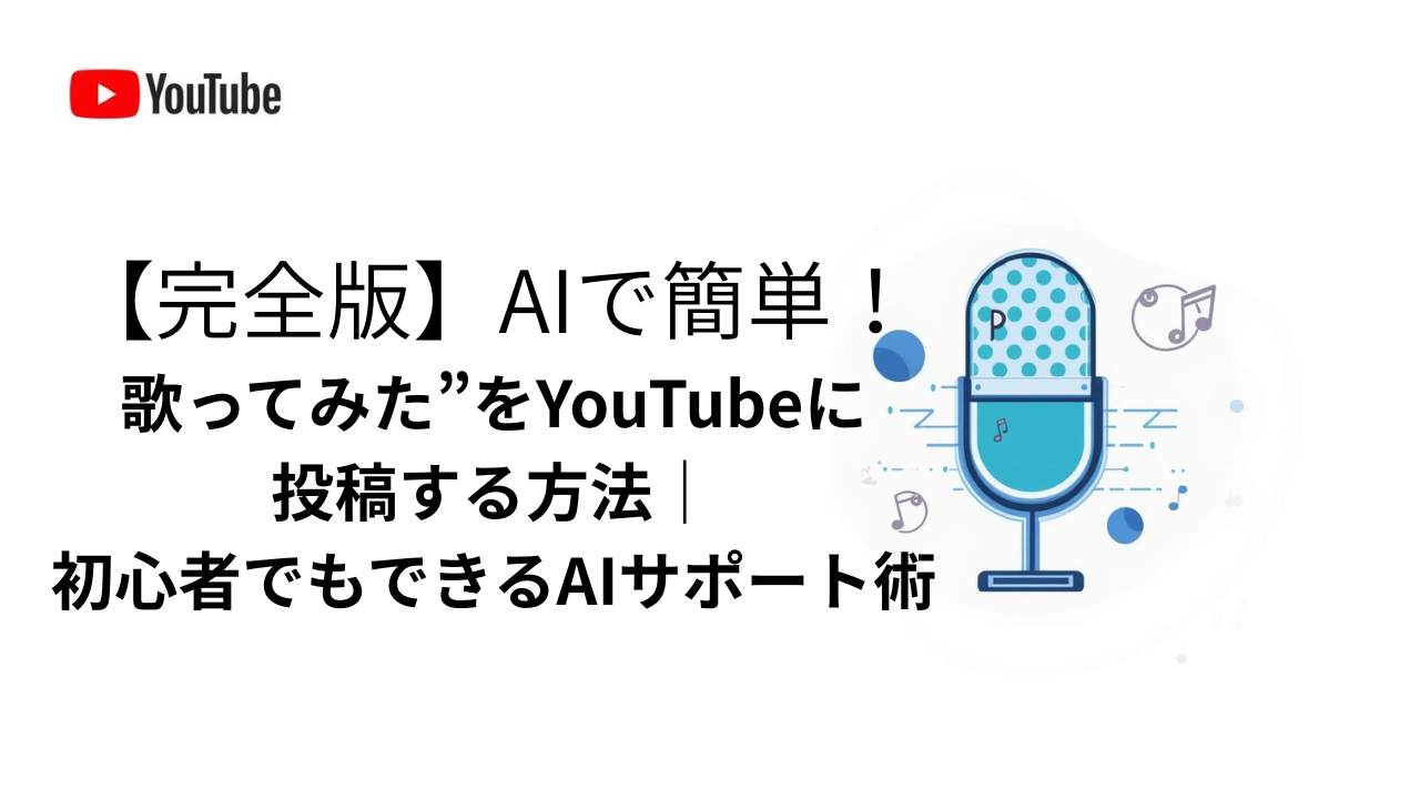 【完全版】AIで簡単！“歌ってみた”をYouTubeに投稿する方法　初心者でもできるAIサポート術